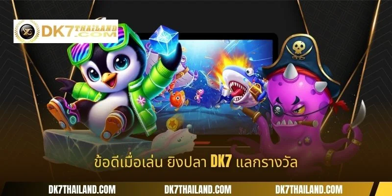 ข้อดีเมื่อเล่น ยิงปลา DK7 แลกรางวัล